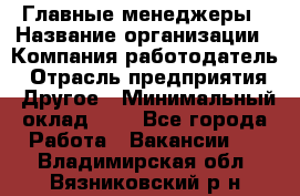 Главные менеджеры › Название организации ­ Компания-работодатель › Отрасль предприятия ­ Другое › Минимальный оклад ­ 1 - Все города Работа » Вакансии   . Владимирская обл.,Вязниковский р-н